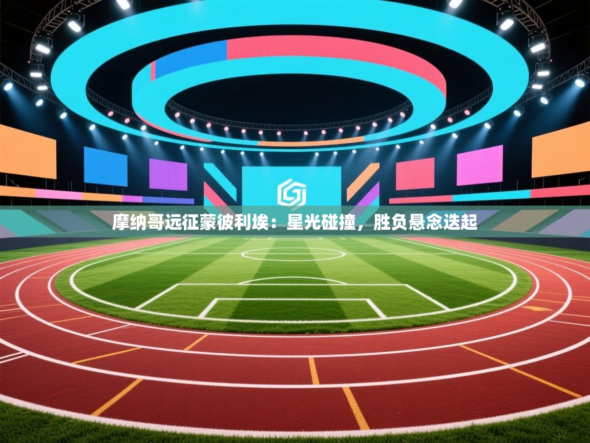 摩纳哥远征蒙彼利埃:星光碰撞,胜负悬念迭起 第2张