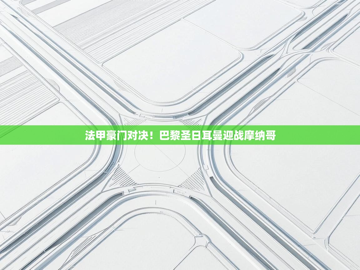 法甲豪门对决！巴黎圣日耳曼迎战摩纳哥