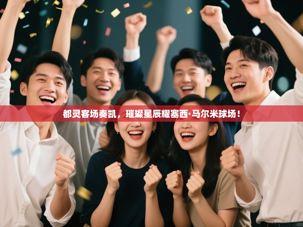 都灵客场奏凯，璀璨星辰耀塞西·马尔米球场！  第2张