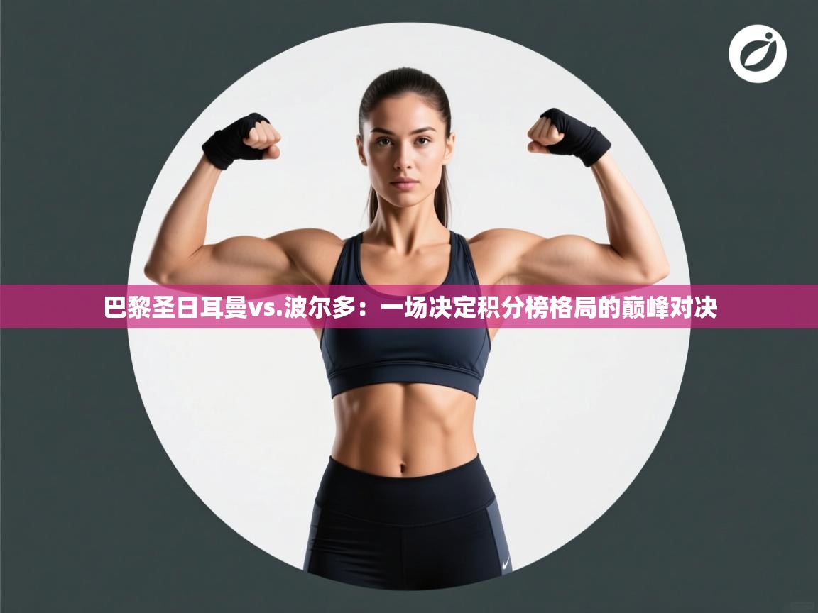 巴黎圣日耳曼vs.波尔多:一场决定积分榜格局的巅峰对决 第2张